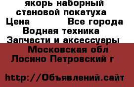 якорь наборный становой-покатуха › Цена ­ 1 500 - Все города Водная техника » Запчасти и аксессуары   . Московская обл.,Лосино-Петровский г.